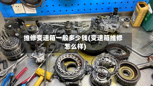 维修变速箱一般多少钱(变速箱维修怎么样)