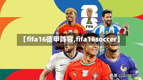 【fifa16德甲阵容,fifa16soccer】-第2张图片