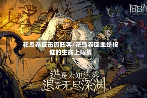 花鸟卷反击流阵容/花鸟卷回血是按谁的生命上限算-第2张图片