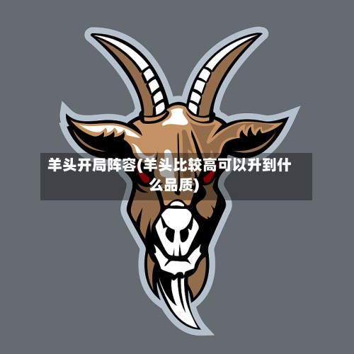 羊头开局阵容(羊头比较高可以升到什么品质)