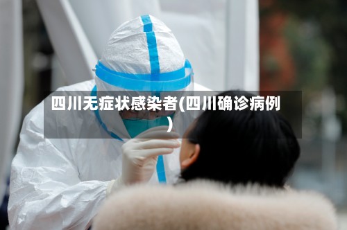 四川无症状感染者(四川确诊病例)-第2张图片
