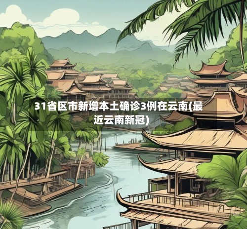 31省区市新增本土确诊3例在云南(最近云南新冠)-第2张图片