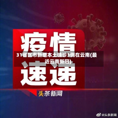 31省区市新增本土确诊3例在云南(最近云南新冠)-第3张图片