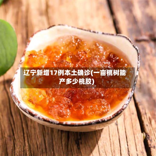 辽宁新增17例本土确诊(一亩桃树能产多少桃胶)