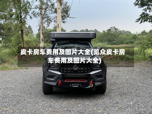 皮卡房车费用及图片大全(览众皮卡房车费用及图片大全)-第2张图片