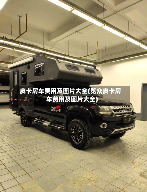 皮卡房车费用及图片大全(览众皮卡房车费用及图片大全)