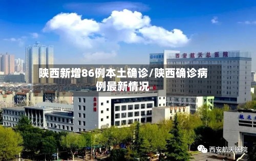 陕西新增86例本土确诊/陕西确诊病例最新情况-第2张图片