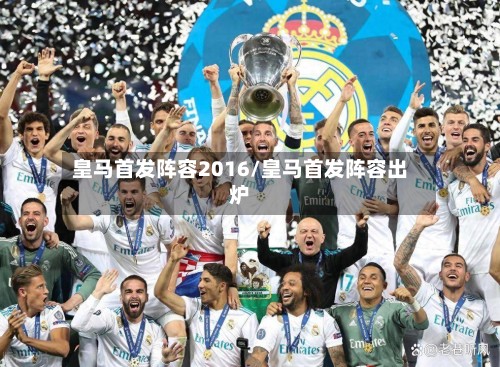 皇马首发阵容2016/皇马首发阵容出炉-第2张图片