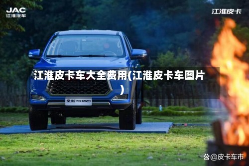 江淮皮卡车大全费用(江淮皮卡车图片)-第3张图片