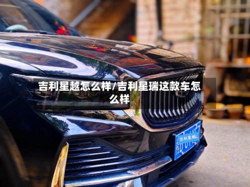 吉利星越怎么样/吉利星瑞这款车怎么样