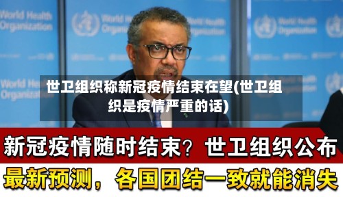 世卫组织称新冠疫情结束在望(世卫组织是疫情严重的话)