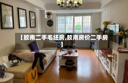 【胶南二手毛坯房,胶南房价二手房】