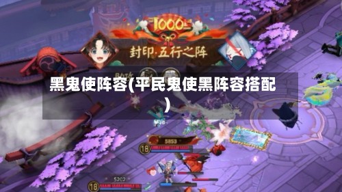 黑鬼使阵容(平民鬼使黑阵容搭配)-第2张图片