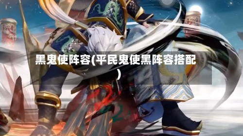 黑鬼使阵容(平民鬼使黑阵容搭配)