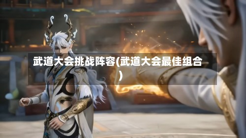 武道大会挑战阵容(武道大会最佳组合)-第3张图片