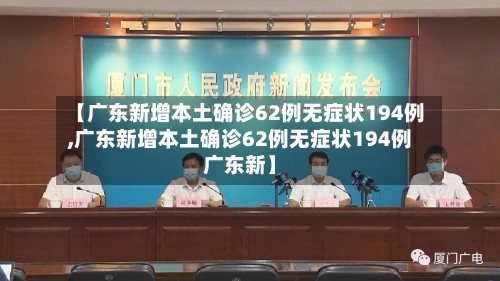 【广东新增本土确诊62例无症状194例,广东新增本土确诊62例无症状194例广东新】