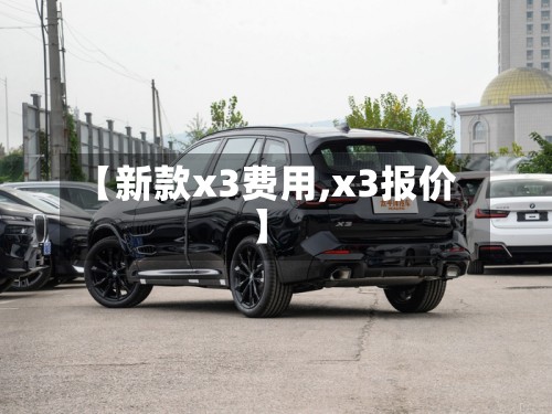 【新款x3费用,x3报价】