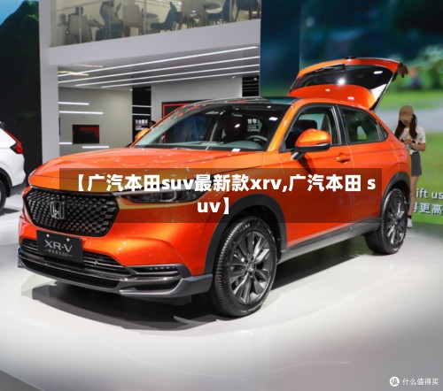 【广汽本田suv最新款xrv,广汽本田 suv】-第2张图片