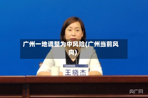 广州一地调整为中风险(广州当前风向)
