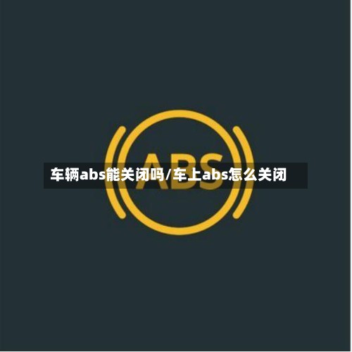 车辆abs能关闭吗/车上abs怎么关闭