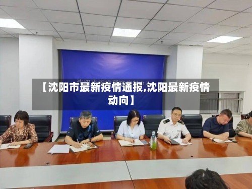 【沈阳市最新疫情通报,沈阳最新疫情动向】