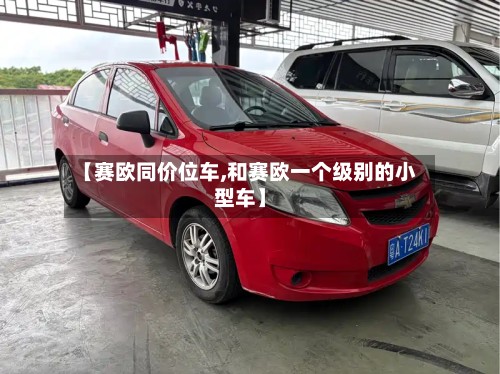【赛欧同价位车,和赛欧一个级别的小型车】-第3张图片