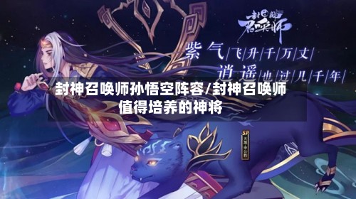 封神召唤师孙悟空阵容/封神召唤师值得培养的神将