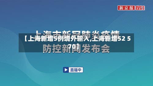 【上海新增5例境外输入,上海新增52 570】