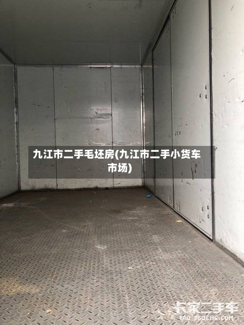 九江市二手毛坯房(九江市二手小货车市场)-第2张图片