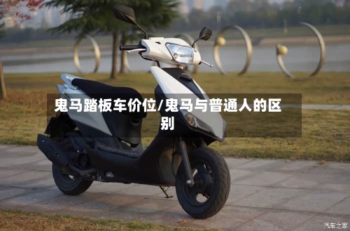 鬼马踏板车价位/鬼马与普通人的区别-第3张图片