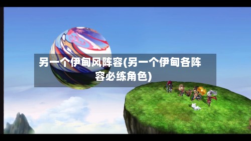 另一个伊甸风阵容(另一个伊甸各阵容必练角色)-第2张图片