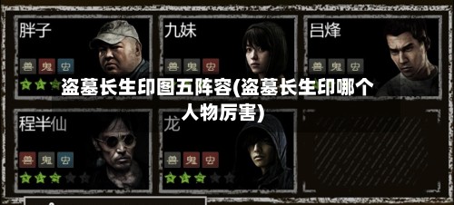 盗墓长生印图五阵容(盗墓长生印哪个人物厉害)