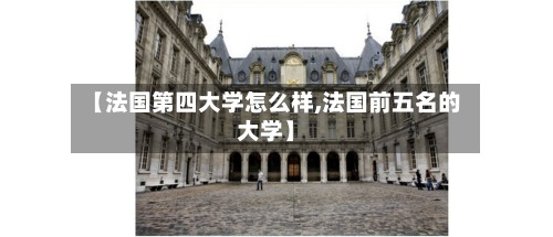 【法国第四大学怎么样,法国前五名的大学】-第3张图片
