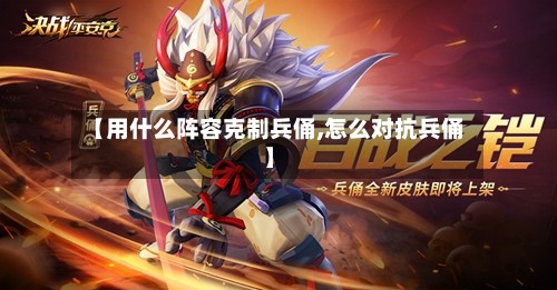 【用什么阵容克制兵俑,怎么对抗兵俑】