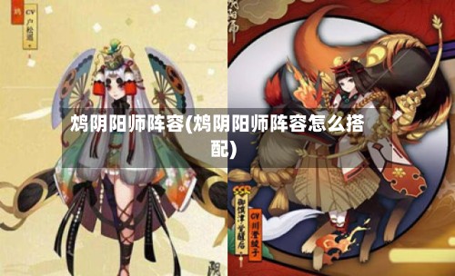 鸩阴阳师阵容(鸩阴阳师阵容怎么搭配)