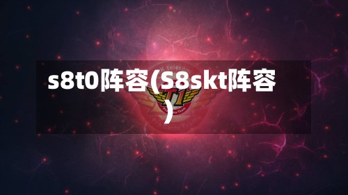 s8t0阵容(S8skt阵容)-第3张图片
