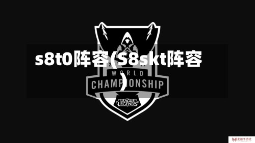 s8t0阵容(S8skt阵容)