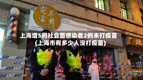 上海增5例社会面感染者2例未打疫苗(上海市有多少人没打疫苗)-第2张图片