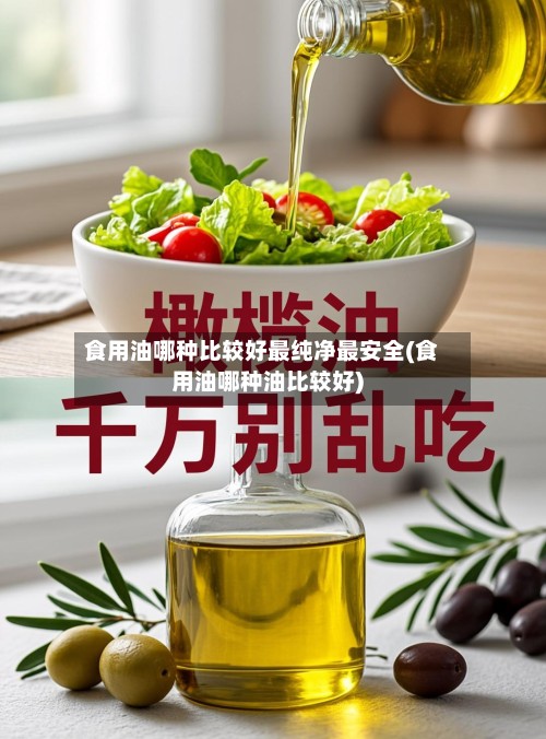 食用油哪种比较好最纯净最安全(食用油哪种油比较好)-第2张图片