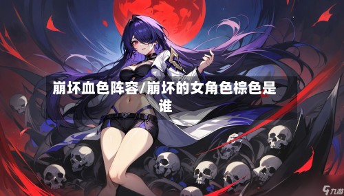 崩坏血色阵容/崩坏的女角色棕色是谁