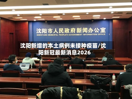 沈阳新增的本土病例未接种疫苗/沈阳新冠最新消息2026