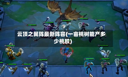 云顶之翼阵最新阵容(一亩桃树能产多少桃胶)-第2张图片