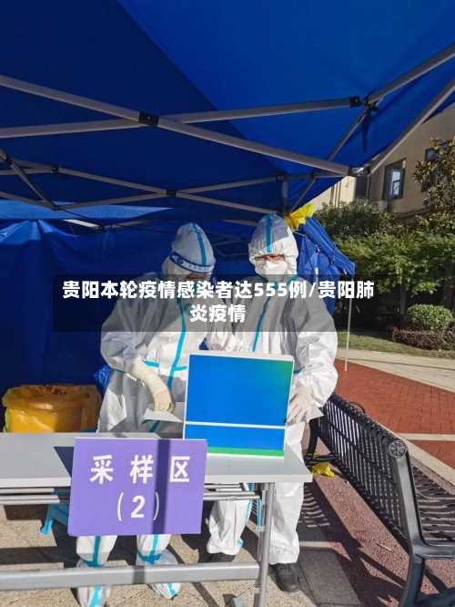 贵阳本轮疫情感染者达555例/贵阳肺炎疫情-第2张图片