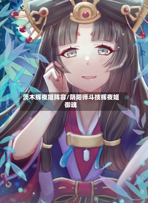 茨木辉夜姬阵容/阴阳师斗技辉夜姬御魂-第2张图片