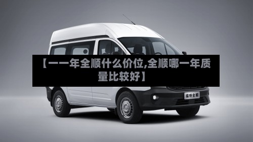 【一一年全顺什么价位,全顺哪一年质量比较好】-第2张图片