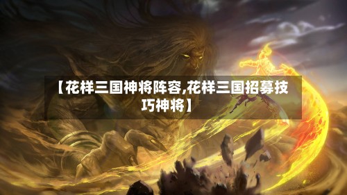 【花样三国神将阵容,花样三国招募技巧神将】-第3张图片