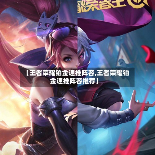 【王者荣耀铂金速推阵容,王者荣耀铂金速推阵容推荐】-第3张图片