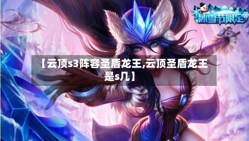 【云顶s3阵容圣盾龙王,云顶圣盾龙王是s几】-第3张图片
