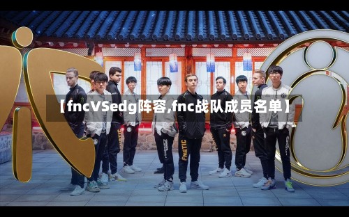 【fncVSedg阵容,fnc战队成员名单】-第2张图片