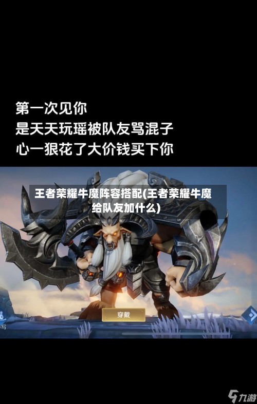 王者荣耀牛魔阵容搭配(王者荣耀牛魔给队友加什么)-第3张图片